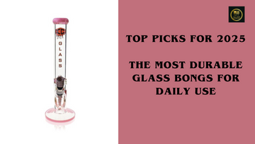 The Most Durable Glass Bongs for Daily Use: Top Picks for 2025